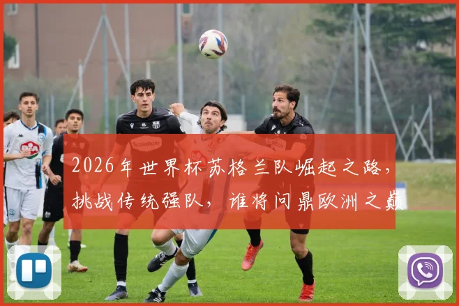 2026年世界杯苏格兰队崛起之路，挑战传统强队，谁将问鼎欧洲之巅