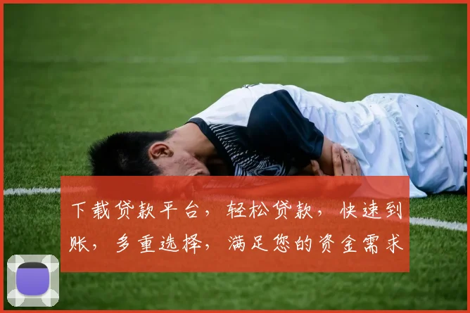 下载贷款平台，轻松贷款，快速到账，多重选择，满足您的资金需求，三步搞定