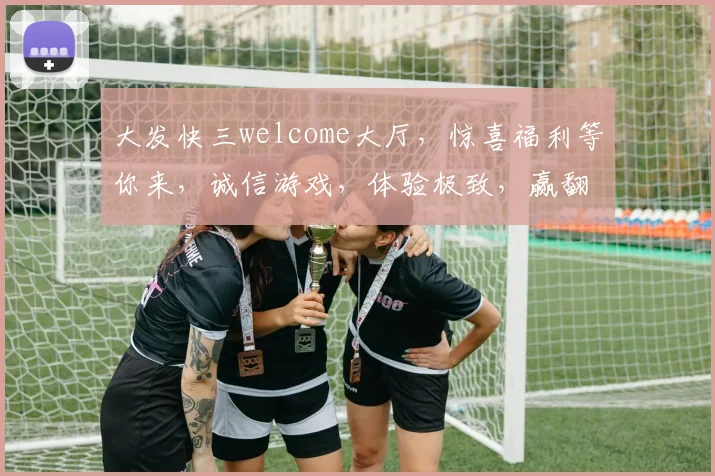 大发快三welcome大厅，惊喜福利等你来，诚信游戏，体验极致，赢翻天