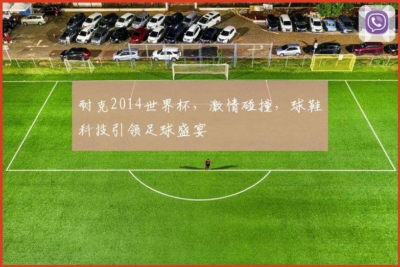 耐克2014世界杯，激情碰撞，球鞋科技引领足球盛宴