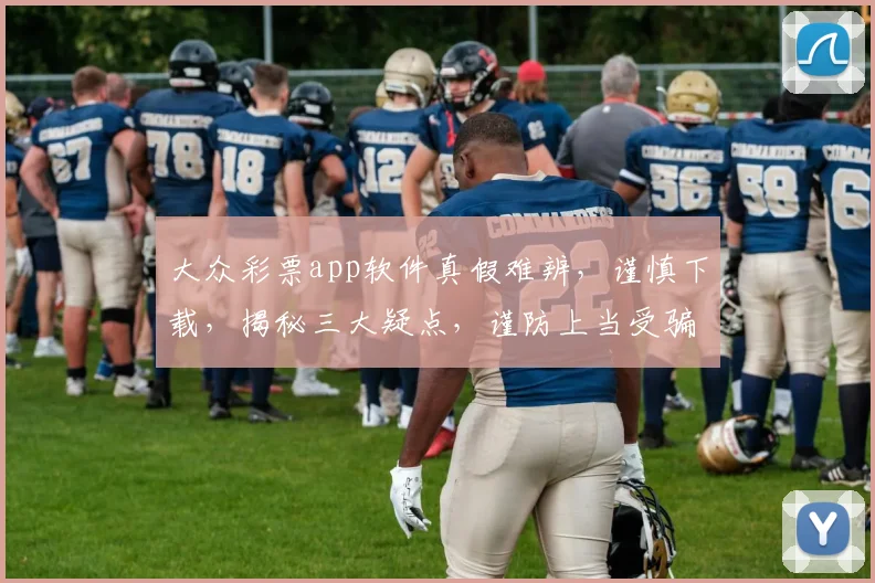 大众彩票app软件真假难辨，谨慎下载，揭秘三大疑点，谨防上当受骗，务必小心
