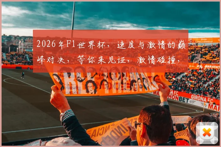 2026年F1世界杯，速度与激情的巅峰对决，等你来见证，激情碰撞，精彩不断