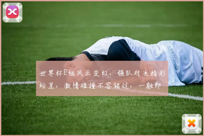 世界杯E组风云变幻，强队对决精彩纷呈，激情碰撞不容错过，一触即发