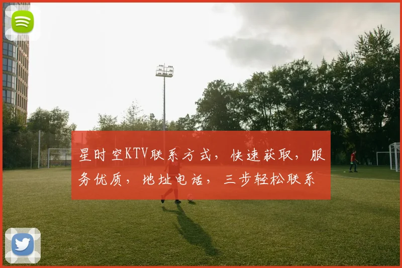 星时空KTV联系方式，快速获取，服务优质，地址电话，三步轻松联系，惊喜不断