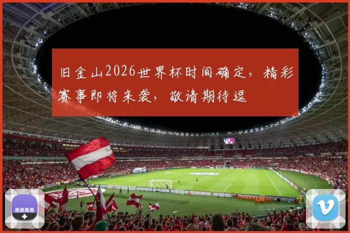 旧金山2026世界杯时间确定，精彩赛事即将来袭，敬请期待逗